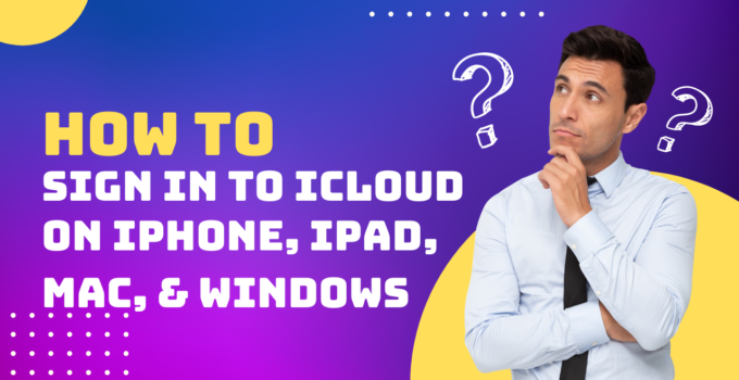 How to Sign in to iCloud on iPhone, iPad, Mac, & Windows: A Comprehensive Guide 2023