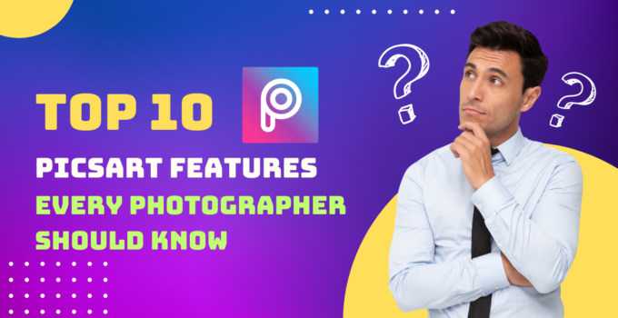 Top 10 PicsArt Features Every Photographer Should Know About