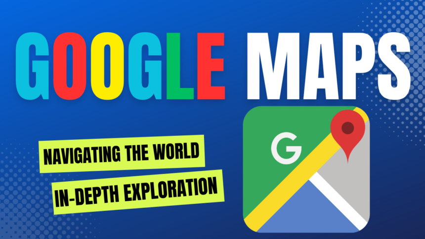 Navigating The World With Google Maps: An In-Depth Exploration